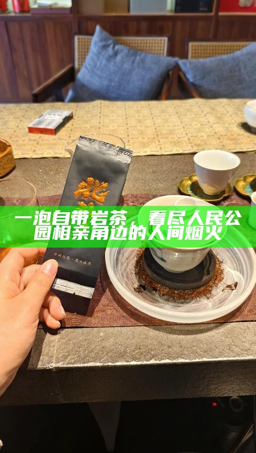 一泡自带岩茶，看尽人民公园相亲角边的人间烟火