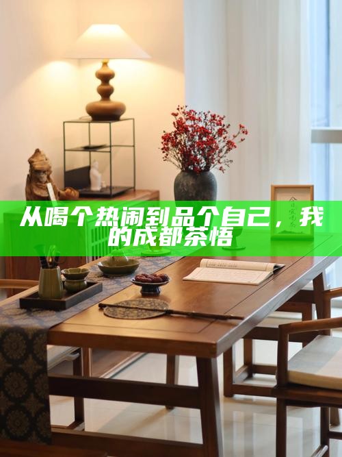 从喝个热闹到品个自己，我的成都茶悟